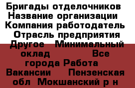 Бригады отделочников › Название организации ­ Компания-работодатель › Отрасль предприятия ­ Другое › Минимальный оклад ­ 15 000 - Все города Работа » Вакансии   . Пензенская обл.,Мокшанский р-н